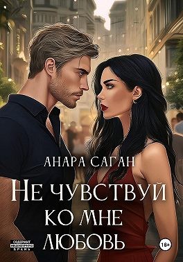 Не чувствуй ко мне любовь