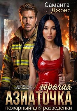 Горячая азиаточка. Пожарный для разведёнки. Современный любовный рассказ