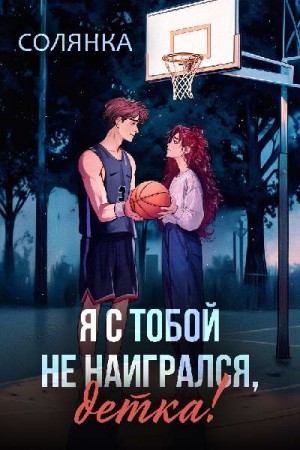 Я с тобой не наигрался, детка!