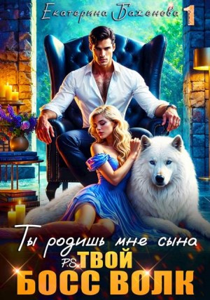Ты родишь мне сына. P.S. твой босс Волк. Том 1