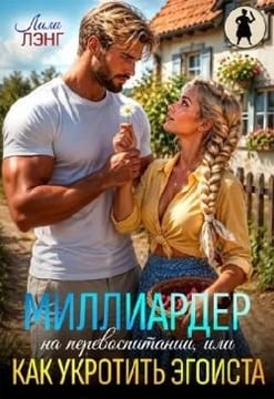 Миллиардер на перевоспитании, или Как укротить эгоиста