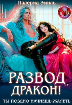 Развод, дракон! Ты поздно начнешь жалеть