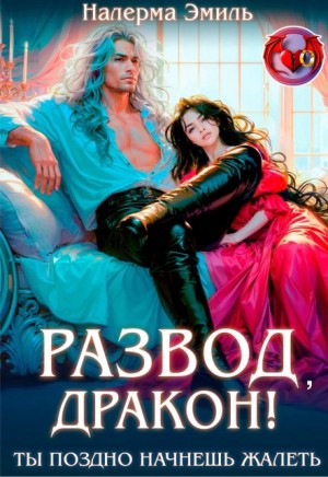 Развод, дракон! Ты поздно начнешь жалеть