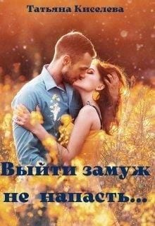 Выйти замуж не напасть, как бы замужем не пропасть