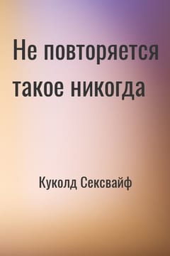 Не повторяется такое никогда