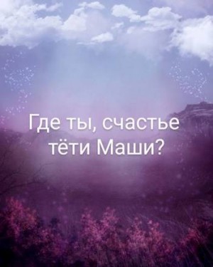 Где ты, счастье тети Маши?