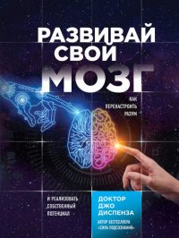 Развивай свой мозг. Как перенастроить разум и реализовать собственный потенциал читать онлайн