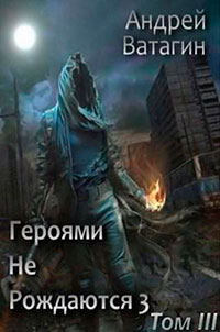 Героями не рождаются 3. Том III (СИ) читать онлайн