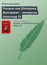 Роковое имя (Екатерина Долгорукая – император Александр II) читать онлайн