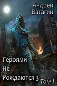 Героями не рождаются 3. Том I (СИ) читать онлайн