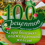 100 рецептов при болезнях поджелудочной железы. Вкусно