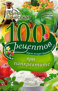 100 рецептов при панкреатите. Вкусно