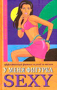 У меня фигурка SEXY. Эффективный фитнес и уход за телом читать онлайн