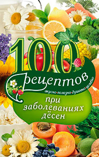 100 рецептов при заболеваниях десен. Вкусно