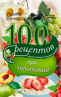 100 рецептов при гипотонии. Вкусно