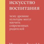 Утраченное искусство воспитания. Чему древние культуры могут научить современных родителей