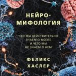 Нейромифология. Что мы действительно знаем о мозге и чего мы не знаем о нем