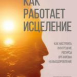 Уэйн Джонас Как работает исцеление. Как настроить внутренние ресурсы организма на выздоровление
