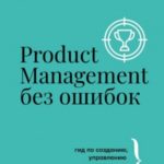 Product Management без ошибок. Гид по созданию, управлению и успешному запуску продукта