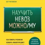 Научить невозможному. Как помочь ученикам освоить любой предмет и не бояться экзаменов