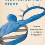 Неестественный отбор. Генная инженерия и человек будущего