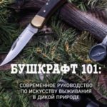 Бушкрафт 101. Современное руководство по искусству выживания в дикой природе