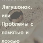 Жабёнок-лягушонок, или Проблемы с памятью и ложью
