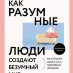 Как разумные люди создают безумный мир