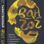 Таинственный Ван Гог. Искусство, безумие и гениальность голландского художника