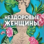 Нездоровые женщины. Почему в прошлом врачи не хотели изучать женское тело и что заставило их передум...