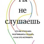 Ты не слушаешь. Что мы упускаем, разучившись слушать, и как это исправить