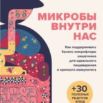Микробы внутри нас. Как поддерживать баланс микрофлоры кишечника для идеального пищеварения и крепко...