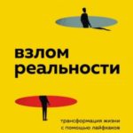 Взлом реальности. Трансформация жизни с помощью лайфхаков