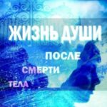 Жизнь души после смерти тела. Обобщение научных исследований