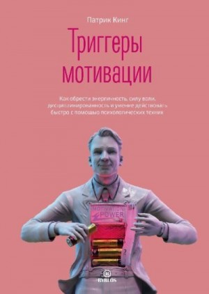 Триггеры мотивации. Как обрести энергичность, силу воли, дисциплинированность и умение действовать быстро с помощью психологических техник читать онлайн
