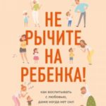 Не рычите на ребенка! Как воспитывать с любовью, даже когда нет сил