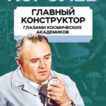 Королев. Главный конструктор глазами космических академиков