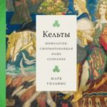 Кельты. Мифология, сформировавшая наше сознание