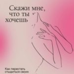 Скажи мне, что ты хочешь. Как перестать стыдиться своих сексуальных фантазий и открыто обсуждать их ...