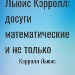 Льюис Кэрролл: досуги математические и не только