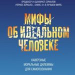 Мифы об идеальном человеке. Каверзные моральные дилеммы для самопознания