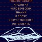 Новые законы робототехники. Апология человеческих знаний в эпоху искусственного интеллекта