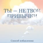 Ты – не твои привычки. Способ избавления от ненужных привычек без усилий