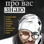 Я всё про вас знаю. Как видеть людей насквозь и выходить из сложных ситуаций, используя опыт знамени...
