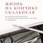 Жизнь на кончике скальпеля. Истории нейрохирурга о непростых решениях, потерях и надежде
