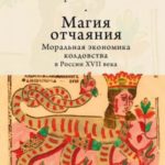 Магия отчаяния. Моральная экономика колдовства в России XVII века