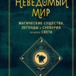 Неведомый мир. Магические существа, легенды и суеверия со всего света