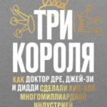 Три короля. Как Доктор Дре, Джей-Зи и Дидди сделали хип-хоп многомиллиардной индустрией