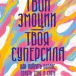 Твои эмоции — твоя суперсила. Как поймать баланс, понять себя и стать тем, кем хочешь