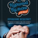 Куриный бульон для души. Прощение исцеляет. 101 теплая история о том, как оставить прошлое и начать ...